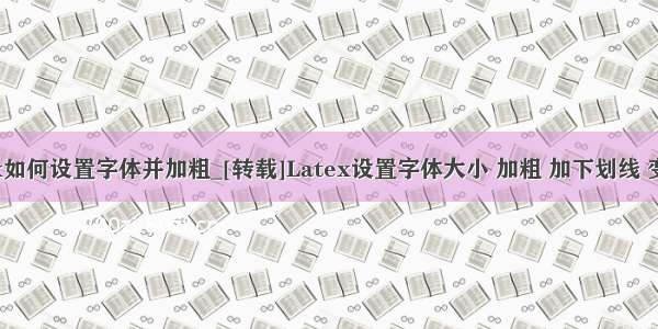 latex如何设置字体并加粗_[转载]Latex设置字体大小 加粗 加下划线 变斜体