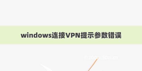 windows连接VPN提示参数错误