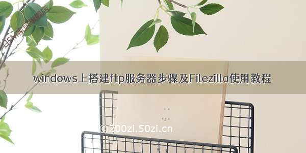 windows上搭建ftp服务器步骤及Filezilla使用教程