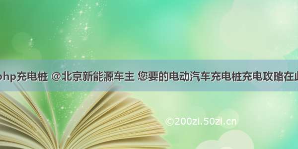 php充电桩 @北京新能源车主 您要的电动汽车充电桩充电攻略在此