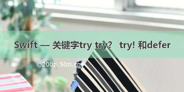 Swift — 关键字try try？ try! 和defer