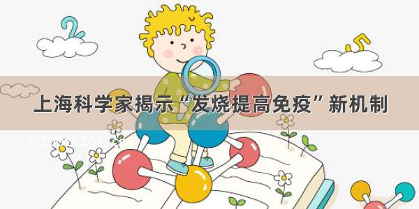 上海科学家揭示“发烧提高免疫”新机制