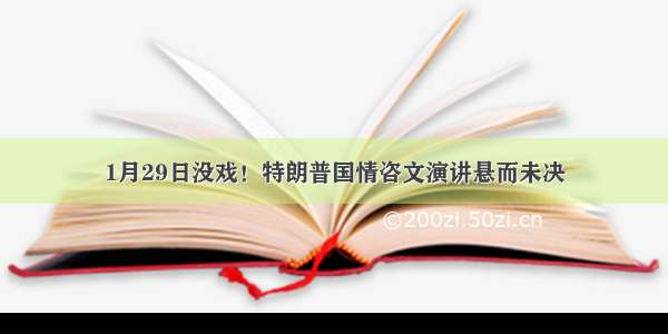 1月29日没戏！特朗普国情咨文演讲悬而未决