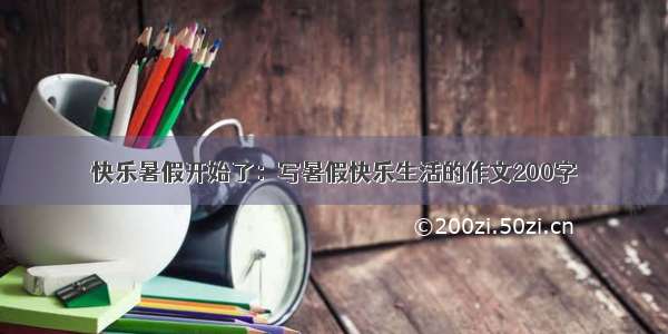 快乐暑假开始了：写暑假快乐生活的作文200字