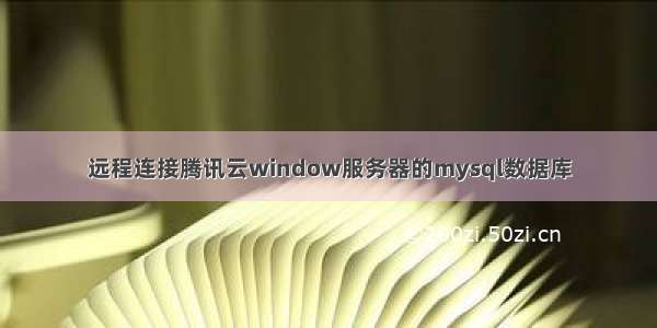 远程连接腾讯云window服务器的mysql数据库