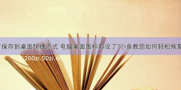 计算机没有保存到桌面快捷方式 电脑桌面图标都没了?小鱼教您如何轻松恢复桌面图标...