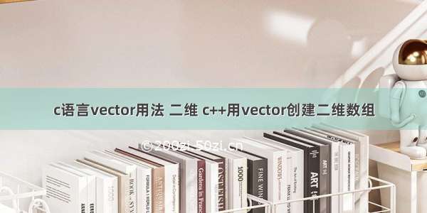 c语言vector用法 二维 c++用vector创建二维数组