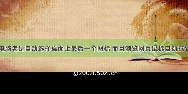 联想笔记本电脑老是自动选择桌面上最后一个图标 而且浏览网页鼠标自动拉到最底部的解