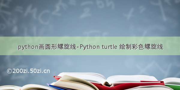 python画圆形螺旋线-Python turtle 绘制彩色螺旋线