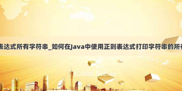 java正则表达式所有字符串_如何在Java中使用正则表达式打印字符串的所有字符？...