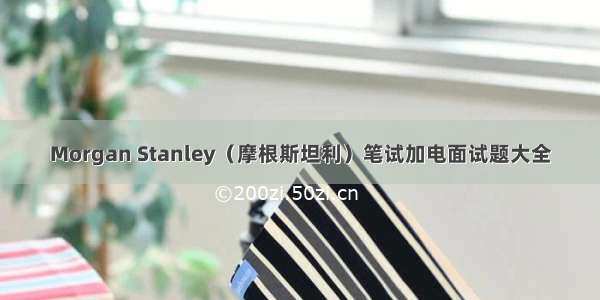 Morgan Stanley（摩根斯坦利）笔试加电面试题大全