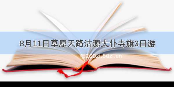 8月11日草原天路沽源太仆寺旗3日游