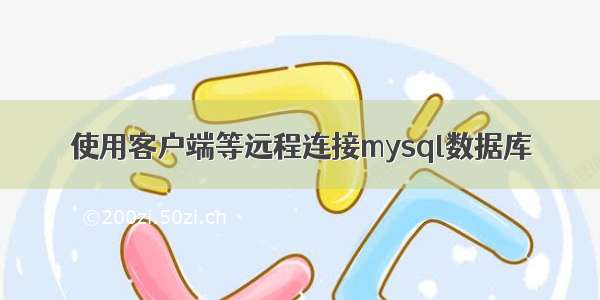 使用客户端等远程连接mysql数据库