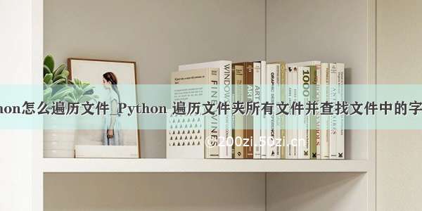 python怎么遍历文件_Python 遍历文件夹所有文件并查找文件中的字符串