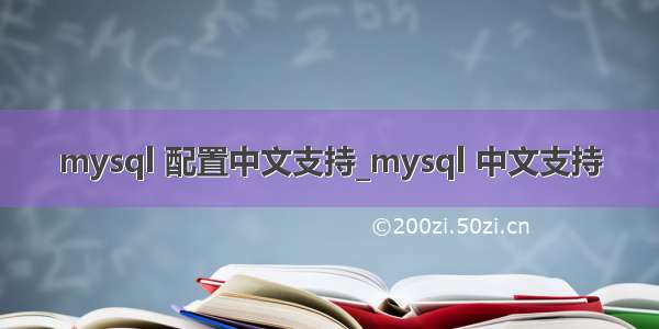 mysql 配置中文支持_mysql 中文支持