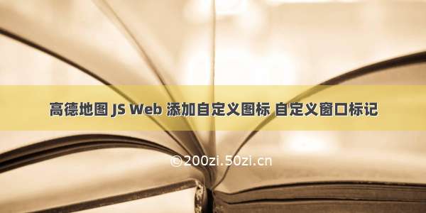 高德地图 JS Web 添加自定义图标 自定义窗口标记