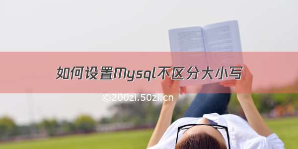 如何设置Mysql不区分大小写