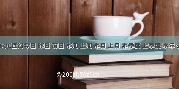 MySQL查询今日 昨日 前日 本周 上周 本月 上月 本季度 上季度 本年 去年 