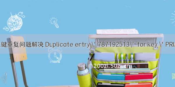 MySQL主键重复问题解决 Duplicate entry \'787192513\' for key \'PRIMARY\'