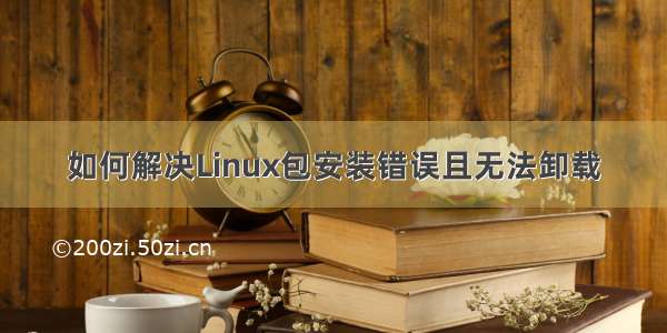 如何解决Linux包安装错误且无法卸载