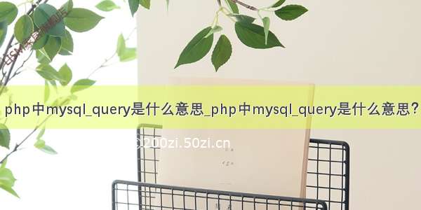 php中mysql_query是什么意思_php中mysql_query是什么意思？