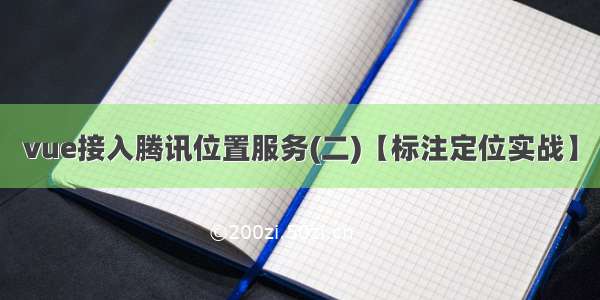 vue接入腾讯位置服务(二)【标注定位实战】