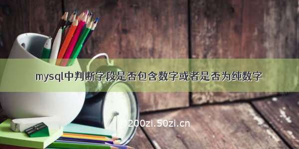 mysql中判断字段是否包含数字或者是否为纯数字