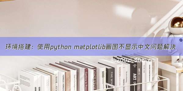 环境搭建：使用python matplotlib画图不显示中文问题解决