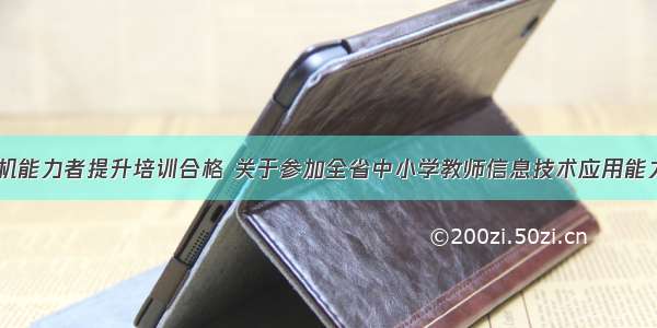 中小学计算机能力者提升培训合格 关于参加全省中小学教师信息技术应用能力提升工程2.