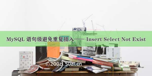 MySQL 语句级避免重复插入—— Insert Select Not Exist