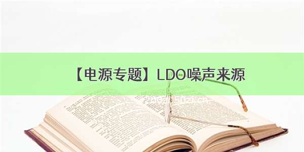 【电源专题】LDO噪声来源