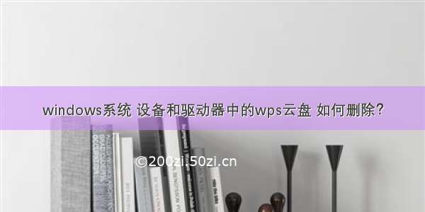 windows系统 设备和驱动器中的wps云盘 如何删除？