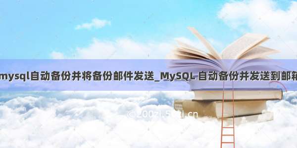 mysql自动备份并将备份邮件发送_MySQL 自动备份并发送到邮箱