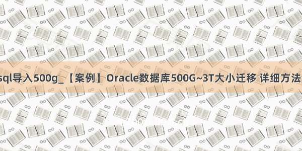 mysql导入500g_【案例】Oracle数据库500G~3T大小迁移 详细方法步骤