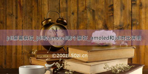 jdi屏幕斜纹_jdi和amoled哪个屏好_amoled和jdi对比评测