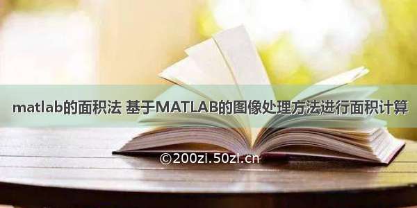 matlab的面积法 基于MATLAB的图像处理方法进行面积计算