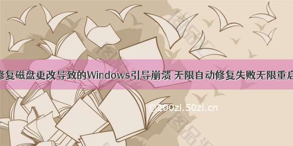 修复磁盘更改导致的Windows引导崩溃 无限自动修复失败无限重启