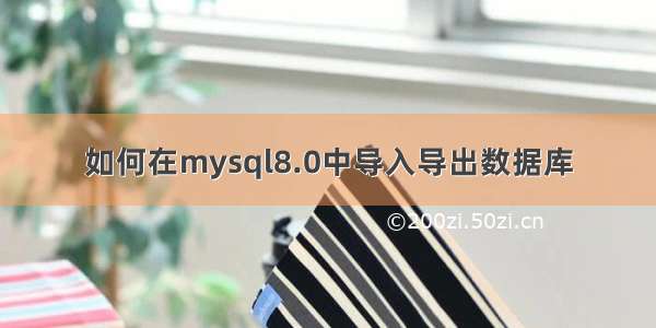 如何在mysql8.0中导入导出数据库