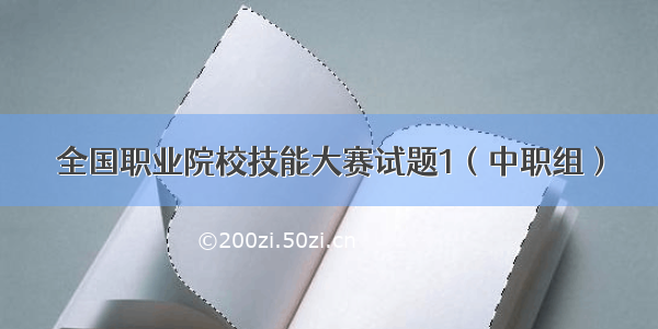 全国职业院校技能大赛试题1（中职组）