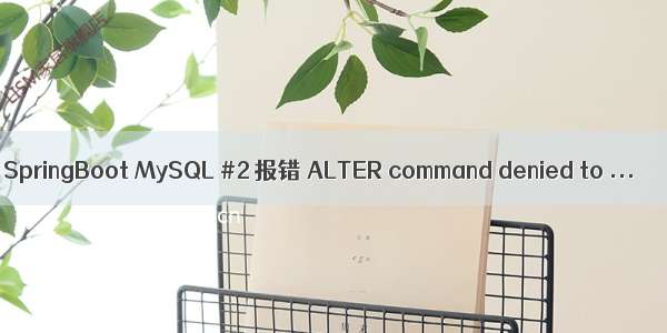 SpringBoot MySQL #2 报错 ALTER command denied to ...