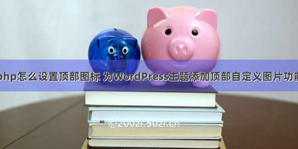 php怎么设置顶部图标 为WordPress主题添加顶部自定义图片功能