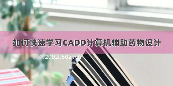 如何快速学习CADD计算机辅助药物设计