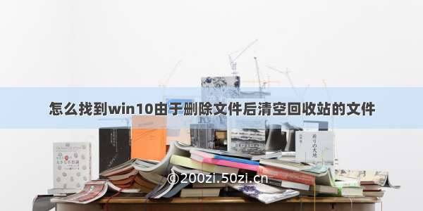 怎么找到win10由于删除文件后清空回收站的文件