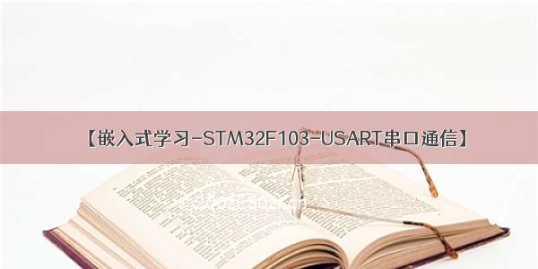 【嵌入式学习-STM32F103-USART串口通信】