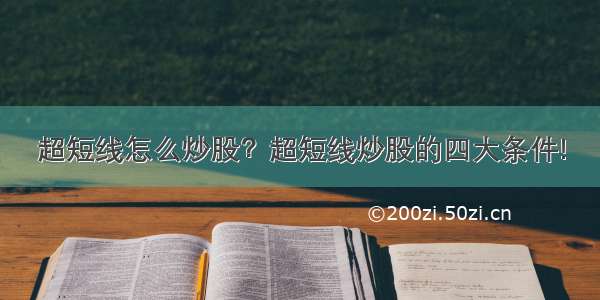 超短线怎么炒股？超短线炒股的四大条件!