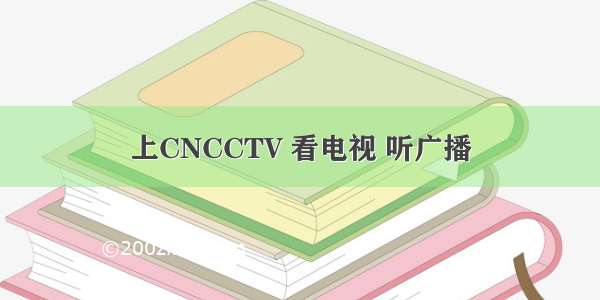 上CNCCTV 看电视 听广播