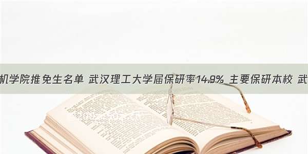 华科计算机学院推免生名单 武汉理工大学届保研率14.9% 主要保研本校 武大 华科...