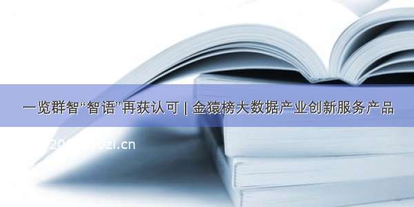 一览群智“智语”再获认可 | 金猿榜大数据产业创新服务产品