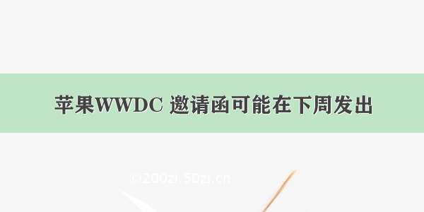 苹果WWDC 邀请函可能在下周发出