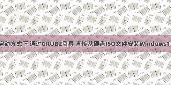 【教程】在UEFI启动方式下 通过GRUB2引导 直接从硬盘ISO文件安装Windows10和Ubuntu双系统